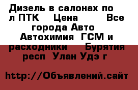 Дизель в салонах по 20 л ПТК. › Цена ­ 30 - Все города Авто » Автохимия, ГСМ и расходники   . Бурятия респ.,Улан-Удэ г.